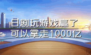 日剧玩游戏赢了可以拿走1000亿