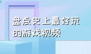 盘点史上最好玩的游戏视频