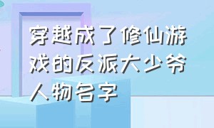 穿越成了修仙游戏的反派大少爷人物名字