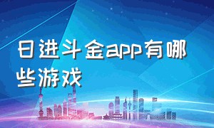 日进斗金app有哪些游戏