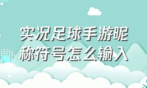 实况足球手游昵称符号怎么输入