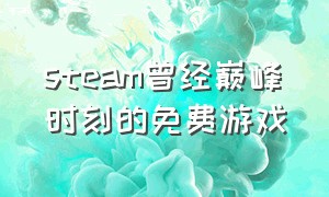 steam曾经巅峰时刻的免费游戏