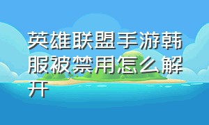 英雄联盟手游韩服被禁用怎么解开