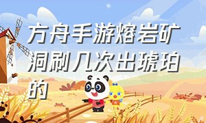 方舟手游熔岩矿洞刷几次出琥珀的