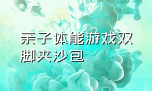 亲子体能游戏双脚夹沙包