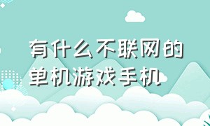 有什么不联网的单机游戏手机