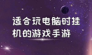 适合玩电脑时挂机的游戏手游