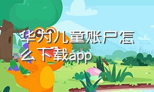 华为儿童账户怎么下载app