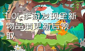 LOL手游发现全新物品请更新后领取