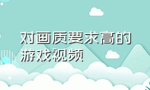 对画质要求高的游戏视频