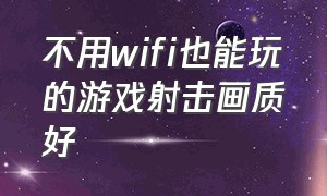 不用wifi也能玩的游戏射击画质好