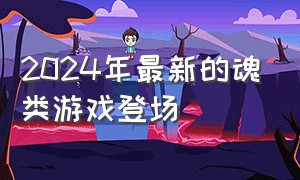 2024年最新的魂类游戏登场