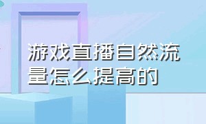 游戏直播自然流量怎么提高的