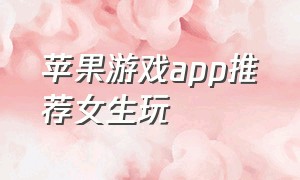 苹果游戏app推荐女生玩