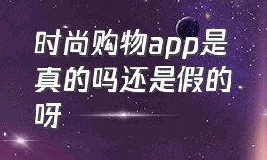 时尚购物app是真的吗还是假的呀