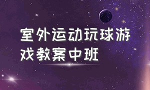 室外运动玩球游戏教案中班