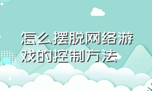 怎么摆脱网络游戏的控制方法