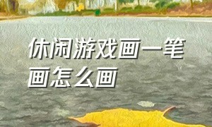 休闲游戏画一笔画怎么画