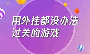 用外挂都没办法过关的游戏