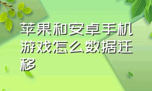 苹果和安卓手机游戏怎么数据迁移