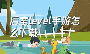 后室level手游怎么下载