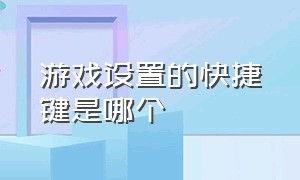 游戏设置的快捷键是哪个