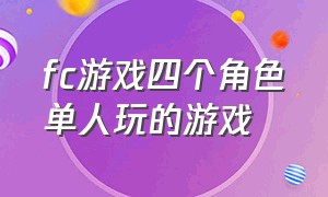 fc游戏四个角色单人玩的游戏