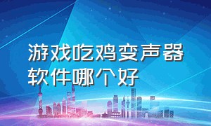 游戏吃鸡变声器软件哪个好