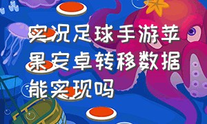 实况足球手游苹果安卓转移数据能实现吗