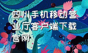 四川手机移动营业厅客户端下载官网