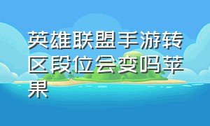 英雄联盟手游转区段位会变吗苹果