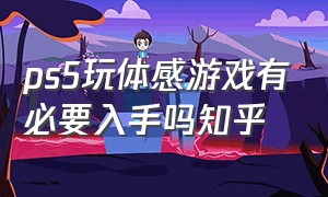 ps5玩体感游戏有必要入手吗知乎