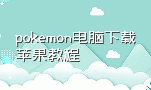 pokemon电脑下载苹果教程