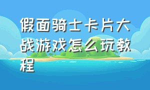 假面骑士卡片大战游戏怎么玩教程