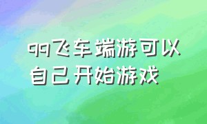 qq飞车端游可以自己开始游戏