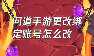 问道手游更改绑定账号怎么改