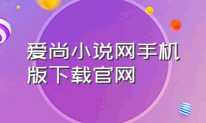 爱尚小说网手机版下载官网