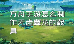 方舟手游怎么制作无齿翼龙的鞍具