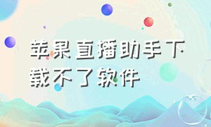 苹果直播助手下载不了软件