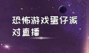 恐怖游戏蛋仔派对直播