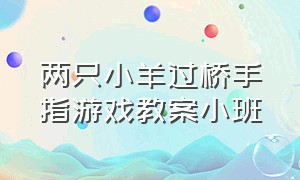 两只小羊过桥手指游戏教案小班