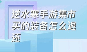 逆水寒手游集市买的装备怎么退还