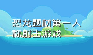 恐龙题材第一人称射击游戏