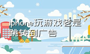 iphone玩游戏老是跳转到广告