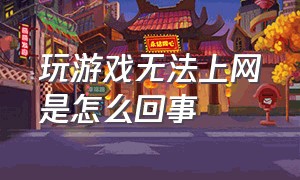 玩游戏无法上网是怎么回事