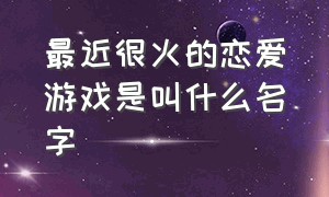 最近很火的恋爱游戏是叫什么名字