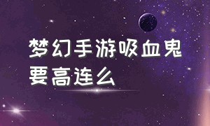 梦幻手游吸血鬼要高连么