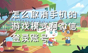 怎么取消手机的游戏模式啊微信登录账号