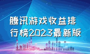 腾讯游戏收益排行榜2023最新版