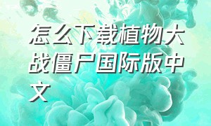 怎么下载植物大战僵尸国际版中文